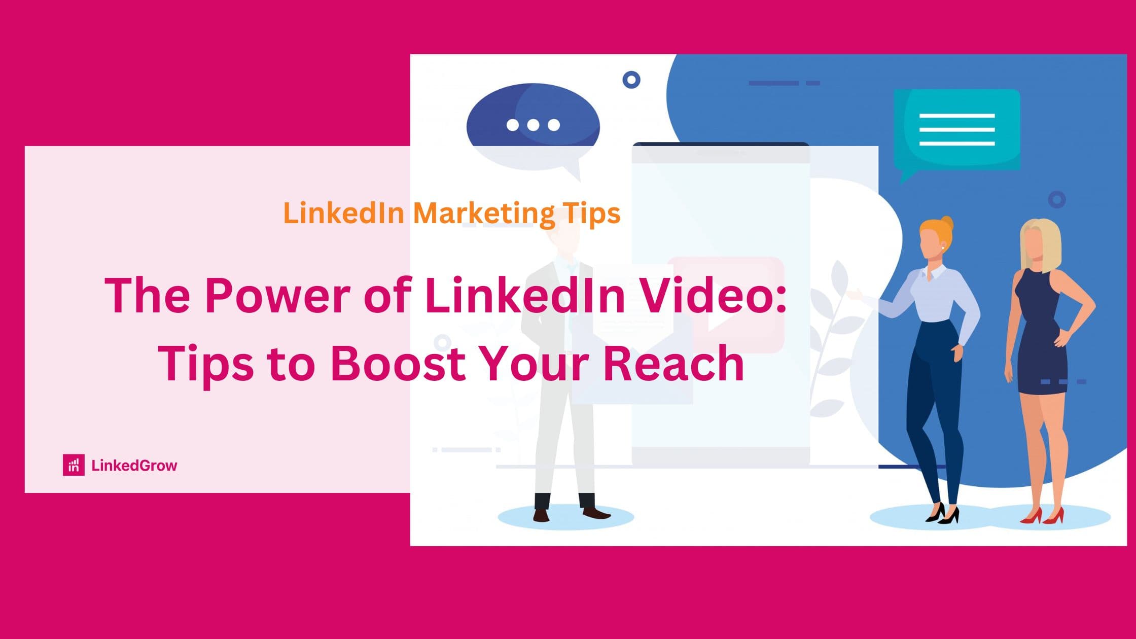 The Power of LinkedIn Video: Tips to Boost Your Reach